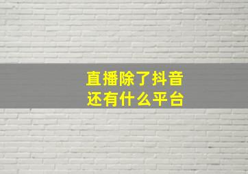 直播除了抖音 还有什么平台